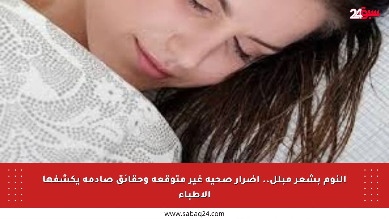 النوم بشعر مبلل.. أضرار صحية غير متوقعة وحقائق صادمة يكشفها الأطباء